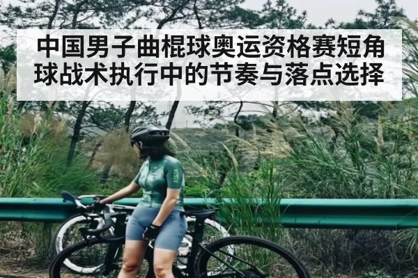 中国男子曲棍球奥运资格赛短角球战术执行中的节奏与落点选择